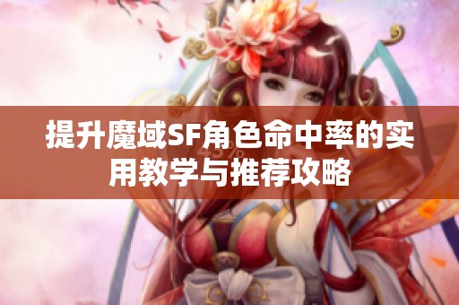 提升魔域SF角色命中率的实用教学与推荐攻略