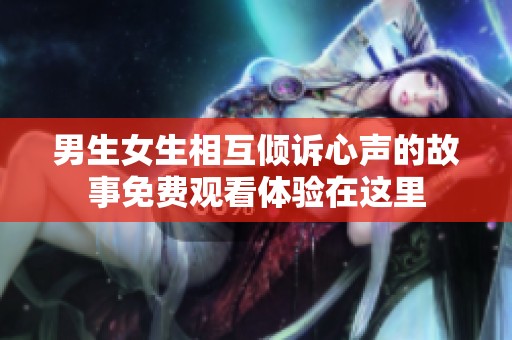 男生女生相互倾诉心声的故事免费观看体验在这里