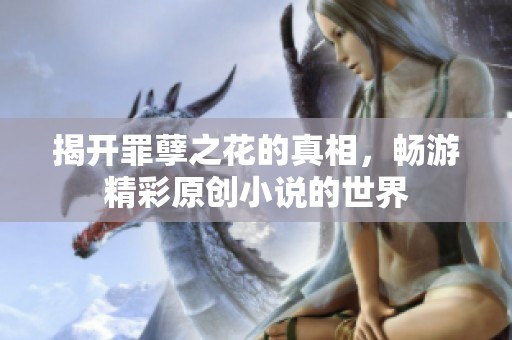 揭开罪孽之花的真相，畅游精彩原创小说的世界