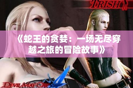 《蛇王的贪婪：一场无尽穿越之旅的冒险故事》