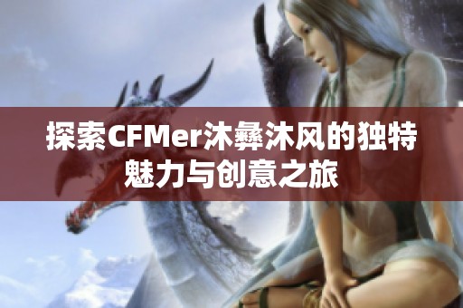 探索CFMer沐彝沐风的独特魅力与创意之旅