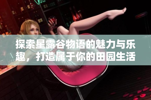 探索星露谷物语的魅力与乐趣，打造属于你的田园生活