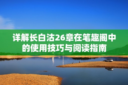 详解长白沽26章在笔趣阁中的使用技巧与阅读指南