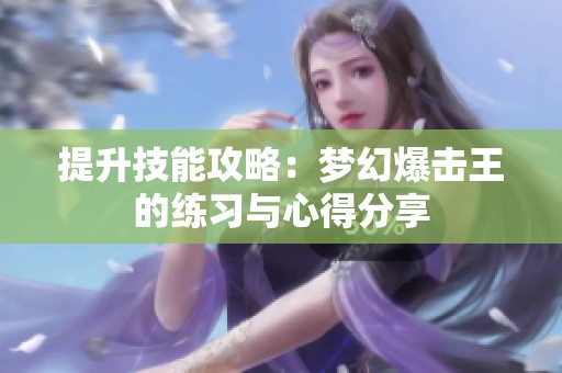 提升技能攻略：梦幻爆击王的练习与心得分享