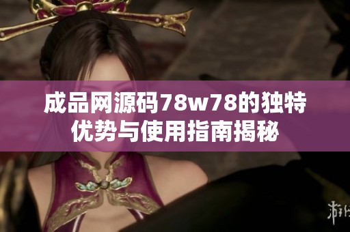 成品网源码78w78的独特优势与使用指南揭秘