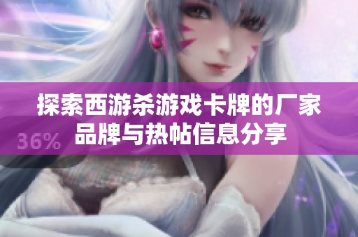 探索西游杀游戏卡牌的厂家品牌与热帖信息分享