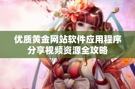 优质黄金网站软件应用程序分享视频资源全攻略