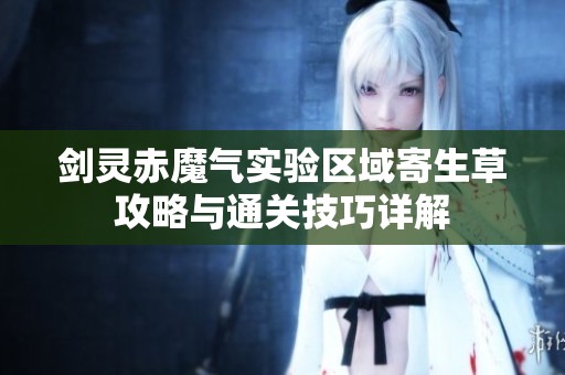 剑灵赤魔气实验区域寄生草攻略与通关技巧详解