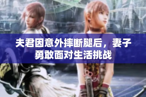 夫君因意外摔断腿后，妻子勇敢面对生活挑战