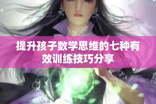 提升孩子数学思维的七种有效训练技巧分享