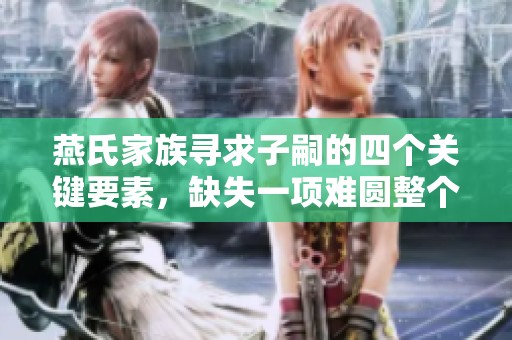 燕氏家族寻求子嗣的四个关键要素，缺失一项难圆整个梦