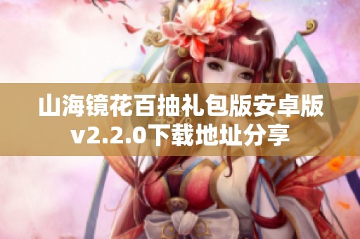 山海镜花百抽礼包版安卓版v2.2.0下载地址分享