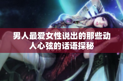 男人最爱女性说出的那些动人心弦的话语探秘
