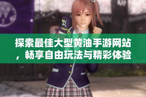 探索最佳大型黄油手游网站，畅享自由玩法与精彩体验