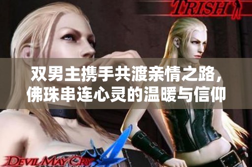双男主携手共渡亲情之路，佛珠串连心灵的温暖与信仰