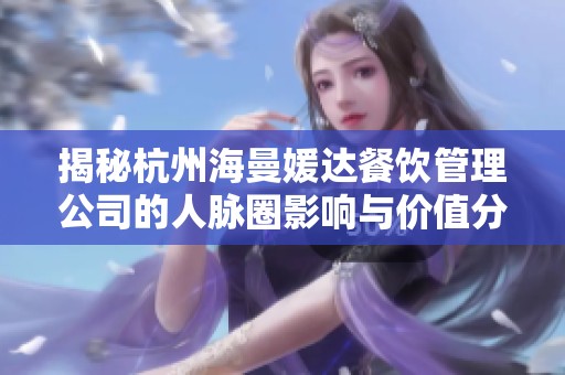 揭秘杭州海曼媛达餐饮管理公司的人脉圈影响与价值分析