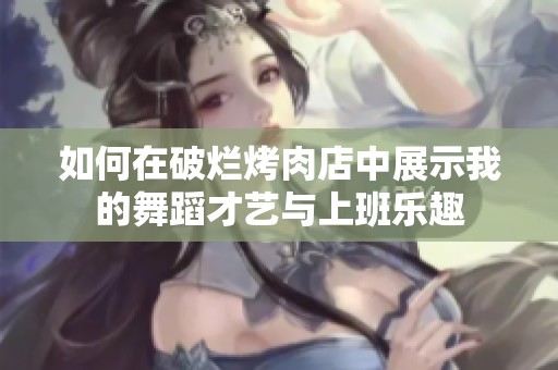 如何在破烂烤肉店中展示我的舞蹈才艺与上班乐趣