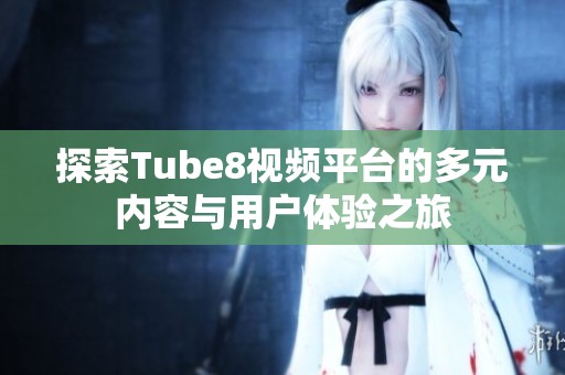 探索Tube8视频平台的多元内容与用户体验之旅