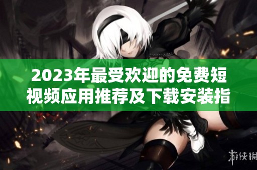2023年最受欢迎的免费短视频应用推荐及下载安装指南