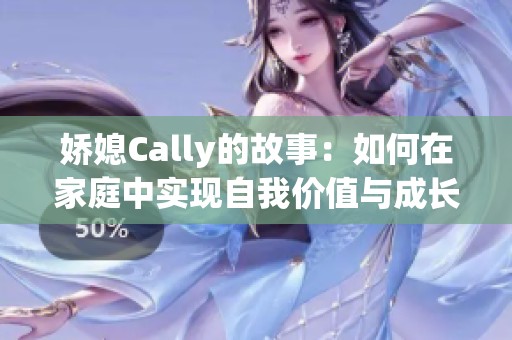 娇媳Cally的故事：如何在家庭中实现自我价值与成长