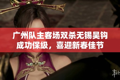 广州队主客场双杀无锡吴钩成功保级，喜迎新春佳节