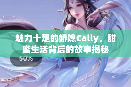 魅力十足的娇媳Cally，甜蜜生活背后的故事揭秘
