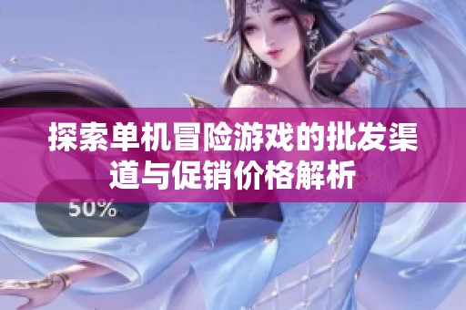 探索单机冒险游戏的批发渠道与促销价格解析