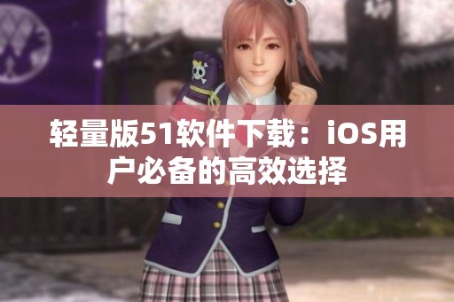 轻量版51软件下载：iOS用户必备的高效选择
