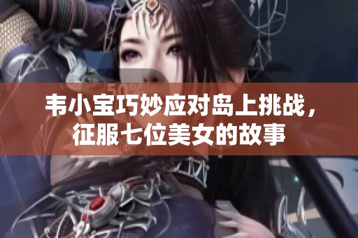 韦小宝巧妙应对岛上挑战，征服七位美女的故事