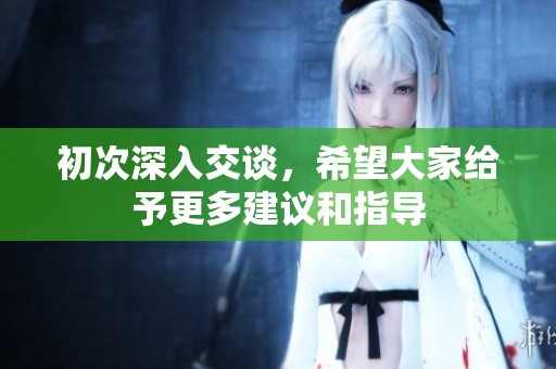 初次深入交谈，希望大家给予更多建议和指导