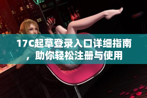 17C起草登录入口详细指南，助你轻松注册与使用