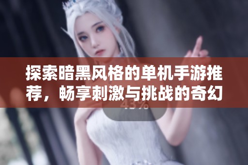 探索暗黑风格的单机手游推荐，畅享刺激与挑战的奇幻冒险