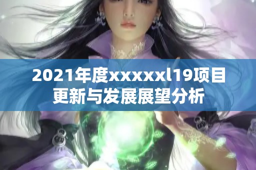 2021年度xxxxxl19项目更新与发展展望分析