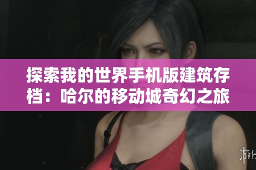 探索我的世界手机版建筑存档：哈尔的移动城奇幻之旅