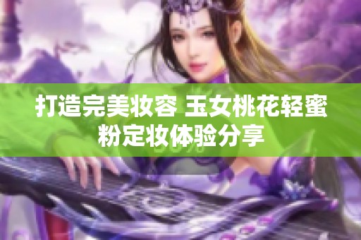 打造完美妆容 玉女桃花轻蜜粉定妆体验分享