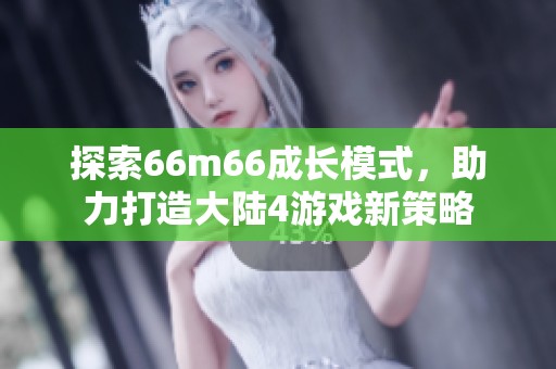 探索66m66成长模式，助力打造大陆4游戏新策略