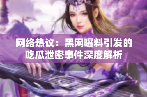 网络热议：黑网曝料引发的吃瓜泄密事件深度解析