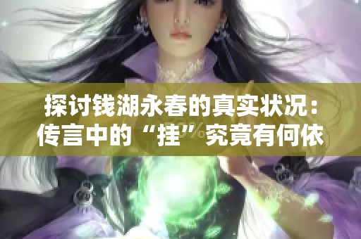 探讨钱湖永春的真实状况：传言中的“挂”究竟有何依据