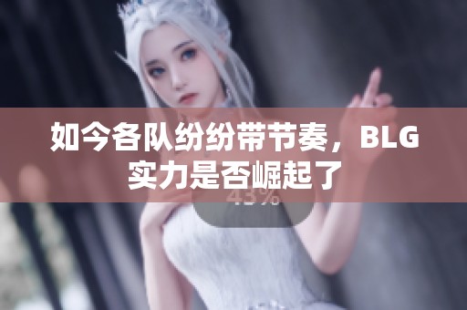 如今各队纷纷带节奏，BLG实力是否崛起了