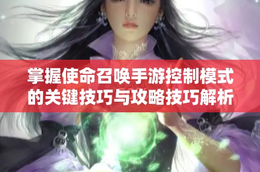 掌握使命召唤手游控制模式的关键技巧与攻略技巧解析