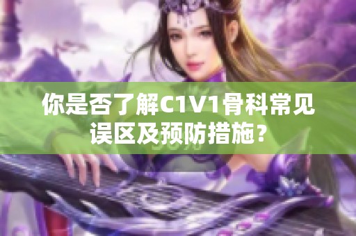 你是否了解C1V1骨科常见误区及预防措施？