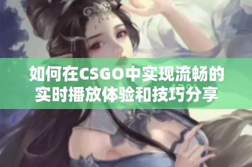 如何在CSGO中实现流畅的实时播放体验和技巧分享