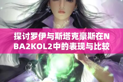 探讨罗伊与斯塔克豪斯在NBA2KOL2中的表现与比较