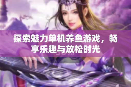探索魅力单机养鱼游戏，畅享乐趣与放松时光