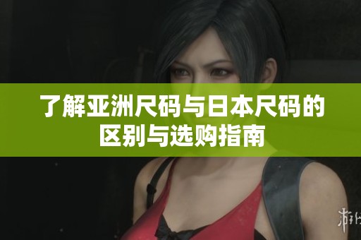 了解亚洲尺码与日本尺码的区别与选购指南