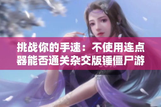 挑战你的手速：不使用连点器能否通关杂交版锤僵尸游戏？