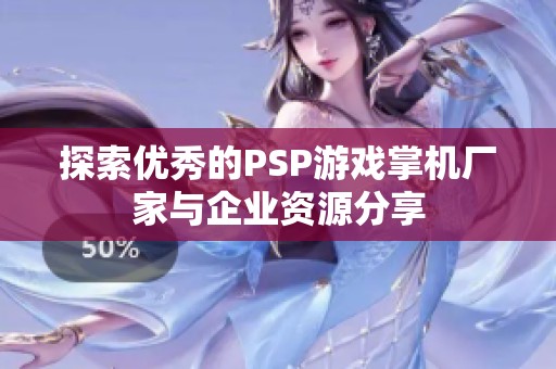 探索优秀的PSP游戏掌机厂家与企业资源分享