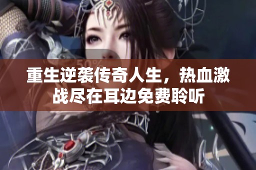 重生逆袭传奇人生，热血激战尽在耳边免费聆听