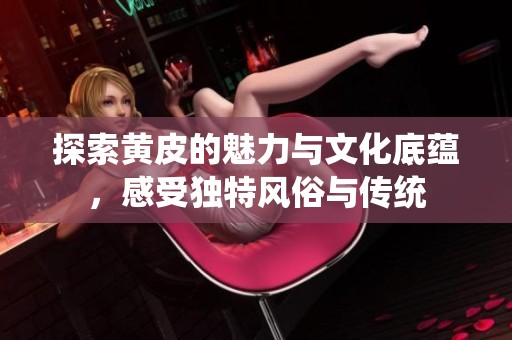 探索黄皮的魅力与文化底蕴，感受独特风俗与传统