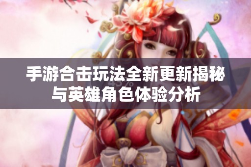 手游合击玩法全新更新揭秘与英雄角色体验分析